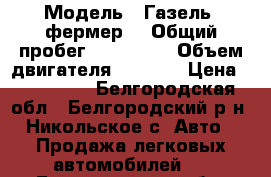  › Модель ­ Газель (фермер) › Общий пробег ­ 243 345 › Объем двигателя ­ 2 400 › Цена ­ 100 000 - Белгородская обл., Белгородский р-н, Никольское с. Авто » Продажа легковых автомобилей   . Белгородская обл.